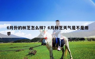 6月份的林芝怎么样？6月林芝天气是不是雨季