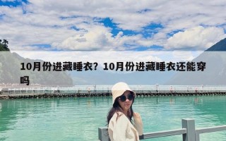 10月份进藏睡衣？10月份进藏睡衣还能穿吗