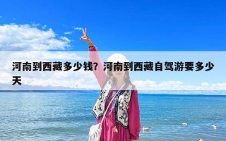 河南到西藏多少钱？河南到西藏自驾游要多少天
