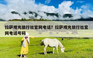 拉萨观光旅行社官网电话？拉萨观光旅行社官网电话号码