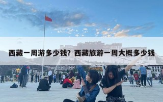 西藏一周游多少钱？西藏旅游一周大概多少钱
