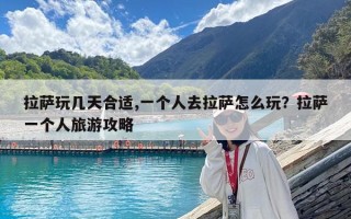 拉萨玩几天合适,一个人去拉萨怎么玩？拉萨一个人旅游攻略