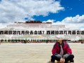 西藏旅游几月份去合适？西藏旅游几月最合适