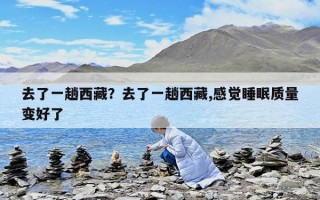 去了一趟西藏？去了一趟西藏,感觉睡眠质量变好了