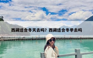 西藏适合冬天去吗？西藏适合冬季去吗