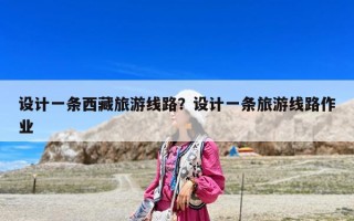 设计一条西藏旅游线路？设计一条旅游线路作业