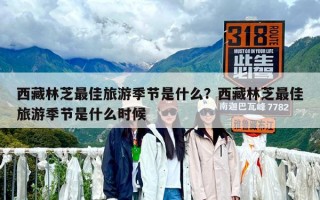 西藏林芝最佳旅游季节是什么？西藏林芝最佳旅游季节是什么时候