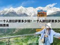 一个人游拉萨要多少钱？一个人游拉萨要多少钱费用