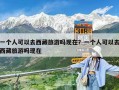 一个人可以去西藏旅游吗现在？一个人可以去西藏旅游吗现在