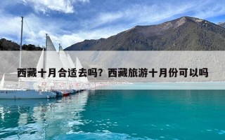 西藏十月合适去吗？西藏旅游十月份可以吗