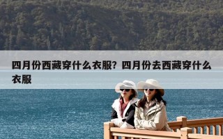 四月份西藏穿什么衣服？四月份去西藏穿什么衣服
