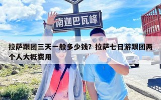 拉萨跟团三天一般多少钱？拉萨七日游跟团两个人大概费用