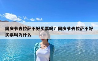 国庆节去拉萨不好买票吗？国庆节去拉萨不好买票吗为什么