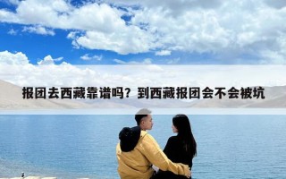报团去西藏靠谱吗？到西藏报团会不会被坑
