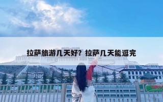 拉萨旅游几天好？拉萨几天能逛完