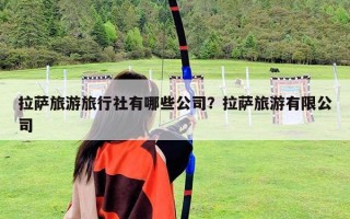 拉萨旅游旅行社有哪些公司？拉萨旅游有限公司
