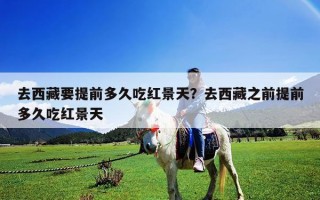 去西藏要提前多久吃红景天？去西藏之前提前多久吃红景天
