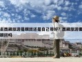 去西藏旅游是跟团还是自己带好？西藏旅游要跟团吗