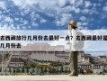 去西藏旅行几月份去最好一点？去西藏最好是几月份去