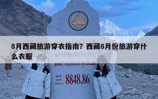 8月西藏旅游穿衣指南？西藏8月份旅游穿什么衣服