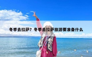 冬季去拉萨？冬季去拉萨旅游要准备什么