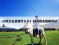 10月份去西藏可以么？10月份去西藏可以么