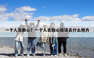 一个人去散心？一个人去散心应该去什么地方