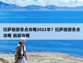 拉萨旅游景点攻略2021年？拉萨旅游景点攻略 旅游攻略