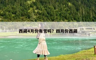 西藏4月份有雪吗？四月份西藏