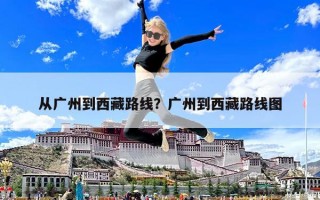 从广州到西藏路线？广州到西藏路线图