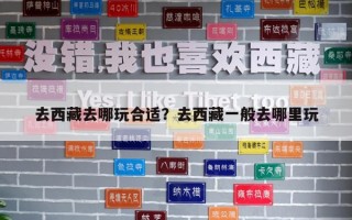 去西藏去哪玩合适？去西藏一般去哪里玩