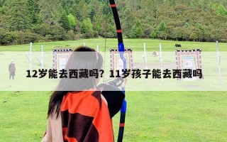 12岁能去西藏吗？11岁孩子能去西藏吗