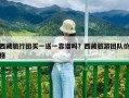 西藏旅行团买一送一靠谱吗？西藏旅游团队价格
