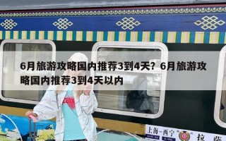 6月旅游攻略国内推荐3到4天？6月旅游攻略国内推荐3到4天以内