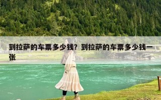 到拉萨的车票多少钱？到拉萨的车票多少钱一张