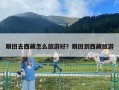 跟团去西藏怎么旅游好？跟团到西藏旅游