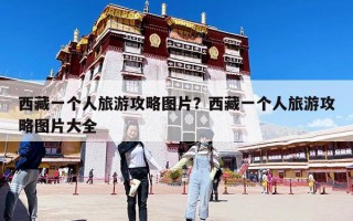 西藏一个人旅游攻略图片？西藏一个人旅游攻略图片大全