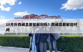 10月份西藏昌都能解封吗？西藏昌都解放时间