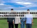 西藏旅游什么时间比较合适呢知乎？西藏旅游什么时间比较合适呢知乎文章