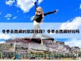 冬季去西藏的旅游线路？冬季去西藏好玩吗