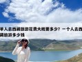 单人去西藏旅游花费大概要多少？一个人去西藏旅游多少钱