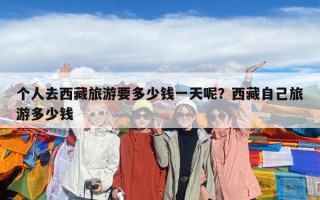个人去西藏旅游要多少钱一天呢？西藏自己旅游多少钱