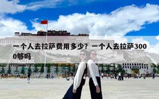 一个人去拉萨费用多少？一个人去拉萨3000够吗
