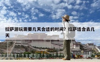 拉萨游玩需要几天合适的时间？拉萨适合去几天