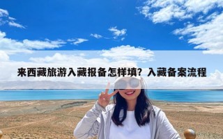 来西藏旅游入藏报备怎样填？入藏备案流程