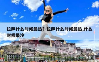 拉萨什么时候最热？拉萨什么时候最热,什么时候最冷
