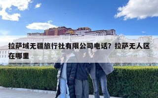 拉萨域无疆旅行社有限公司电话？拉萨无人区在哪里