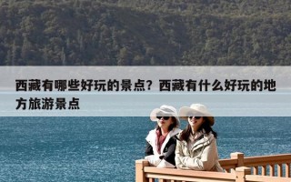 西藏有哪些好玩的景点？西藏有什么好玩的地方旅游景点