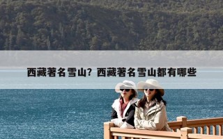 西藏著名雪山？西藏著名雪山都有哪些