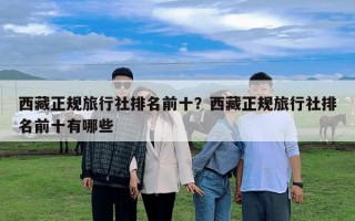 西藏正规旅行社排名前十？西藏正规旅行社排名前十有哪些